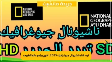 تردد قناة ناشيونال جيوغرافيك 2025.. أقوى برامج عالم الطبيعة